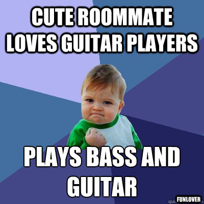 cute roommate loves guitar players plays bass and guitar funlover  Success Kid