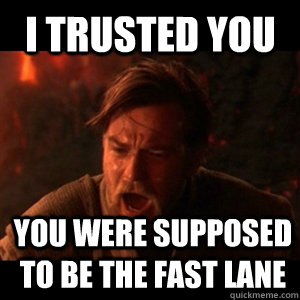 I trusted you You were supposed to be the fast lane  You were the chosen one
