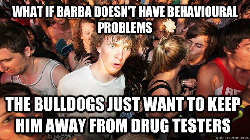 What if Barba Doesn't have behavioural problems The Bulldogs just want to keep him away from drug testers  Sudden Clarity Clarence