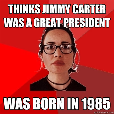thinks jimmy carter was a great president was born in 1985  Liberal Douche Garofalo