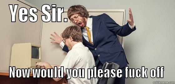 YES SIR.                             NOW WOULD YOU PLEASE FUCK OFF Misc