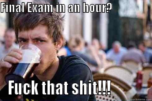 FINAL EXAM IN AN HOUR?                                             FUCK THAT SHIT!!!            Lazy College Senior