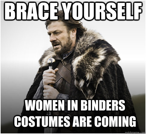 brace yourself women in binders costumes are coming  Imminent Ned better