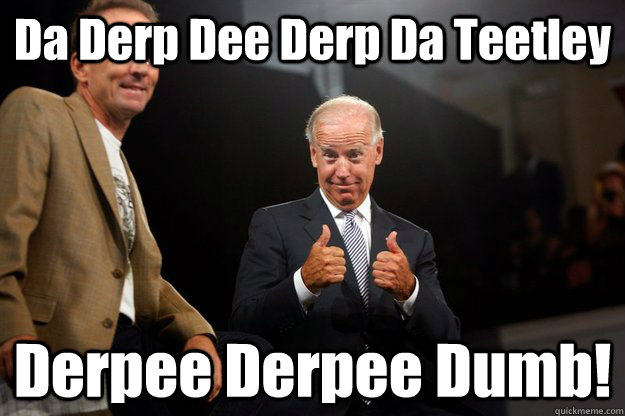 Da Derp Dee Derp Da Teetley  Derpee Derpee Dumb! - Da Derp Dee Derp Da Teetley  Derpee Derpee Dumb!  ObamaBiden 2012