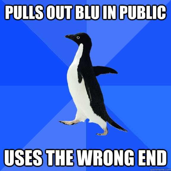 pulls out blu in public Uses the wrong end  Socially Awkward Penguin