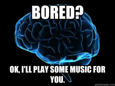 Bored? Ok, I'll play some music for you.   Good Guy Brain