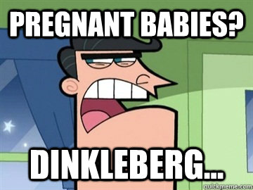 pregnant babies? Dinkleberg...   Dinkleberg