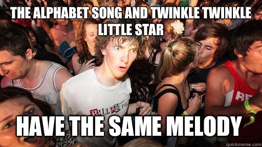 the alphabet song and twinkle twinkle little star have the same melody  Sudden Clarity Clarence