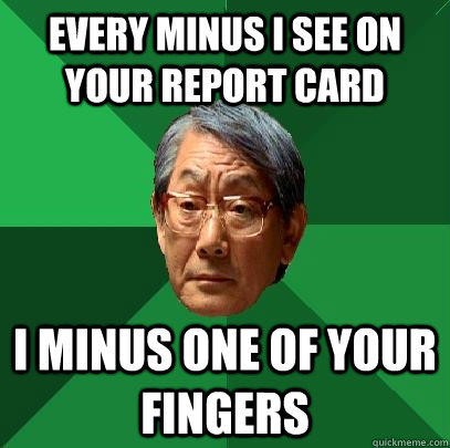 every minus i see on your report card i minus one of your fingers - every minus i see on your report card i minus one of your fingers  High Expectations Asian Father