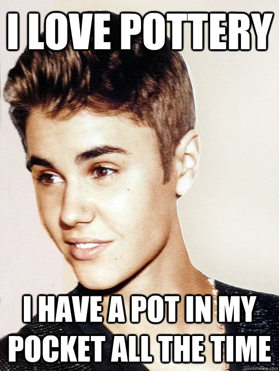 I love pottery I have a pot in my pocket all the time  Justin Bieber hits puberty