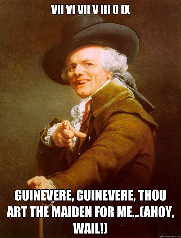 VII VI VII V III 0 IX Guinevere, Guinevere, thou art the maiden for me...(ahoy, wail!)   Joseph Ducreux