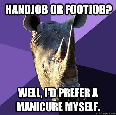 handjob or footjob? Well, i'd prefer a manicure myself.  Sexually Oblivious Rhino