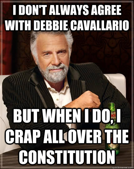 I don't always agree with Debbie Cavallario but when I do, I crap all over the constitution  The Most Interesting Man In The World