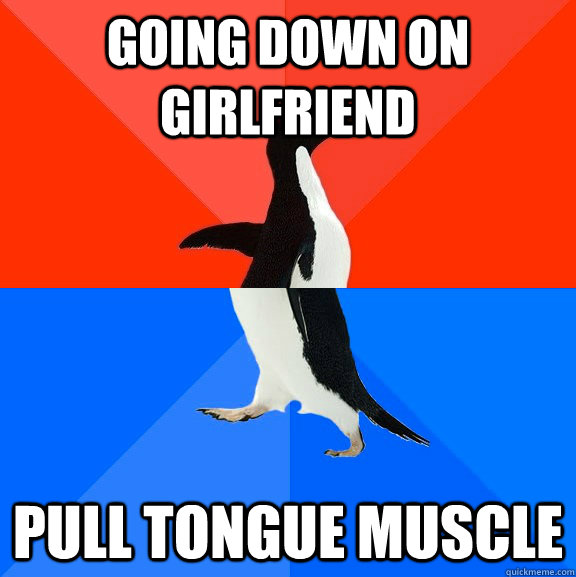going down on girlfriend pull tongue muscle  Socially Awesome Awkward Penguin