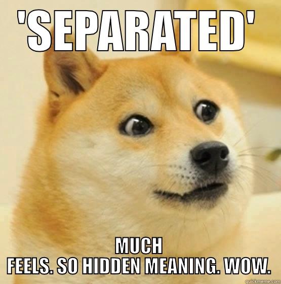 'SEPARATED' MUCH FEELS. SO HIDDEN MEANING. WOW. Misc