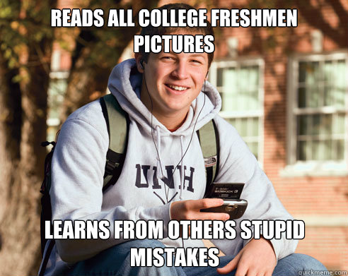 Reads all college freshmen pictures learns from others stupid mistakes  College Freshman