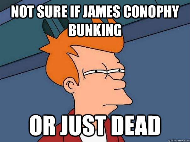 Not sure if James Conophy bunking or just dead  Futurama Fry