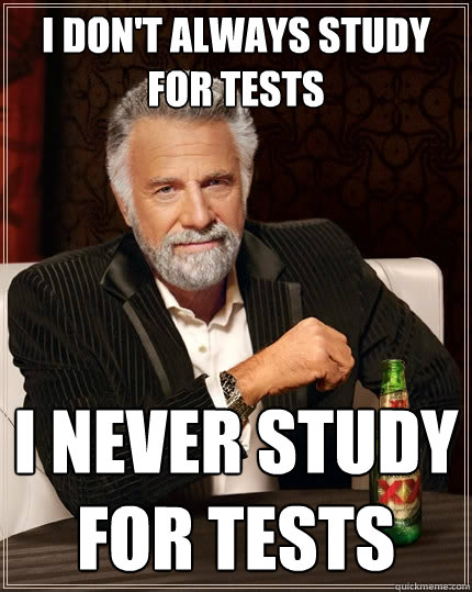I don't always study for tests i never study for tests  The Most Interesting Man In The World