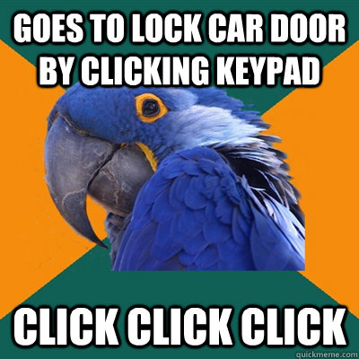 Goes to lock car door by clicking keypad click click click  Paranoid Parrot