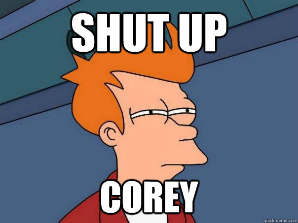 shut up  corey  Futurama Fry