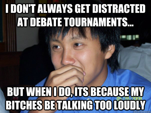 I don't always get distracted at debate tournaments... But when I do, its because my bitches be talking too loudly - I don't always get distracted at debate tournaments... But when I do, its because my bitches be talking too loudly  GDS Kevin