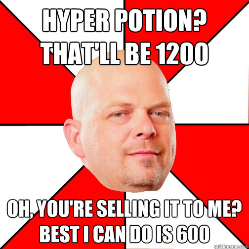 Hyper potion?
That'll be 1200 oh, you're selling it to me?
best I can do is 600  Pawn Star