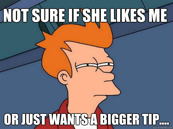 Not sure if she likes me  or just wants a bigger tip.... - Not sure if she likes me  or just wants a bigger tip....  Futurama Fry