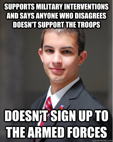 Supports military interventions and says anyone who disagrees doesn't support the troops Doesn't sign up to the armed forces  College Conservative