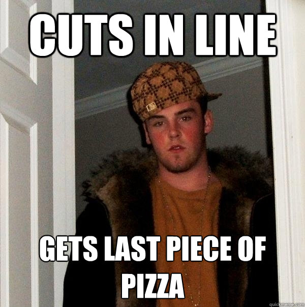 Cuts in line Gets last piece of pizza  Scumbag Steve