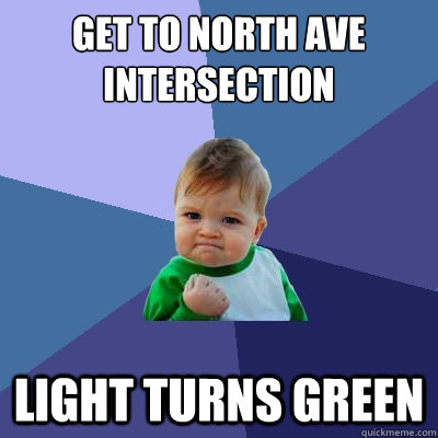 Get to North Ave intersection Light turns green  Success Kid
