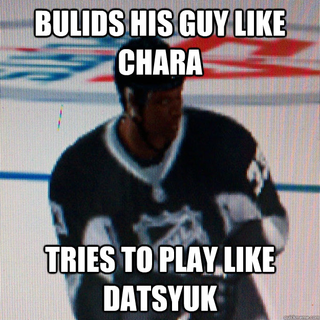 Bulids his guy like Chara tries to play like Datsyuk  