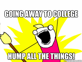 Going away to college Hump All The Things!  All The Things