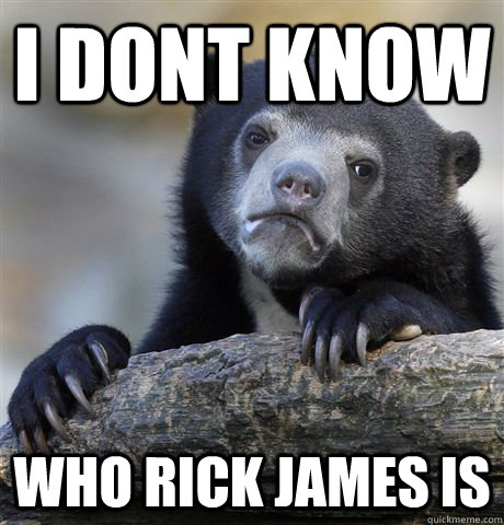 i dont know who rick james is - i dont know who rick james is  Confession Bear