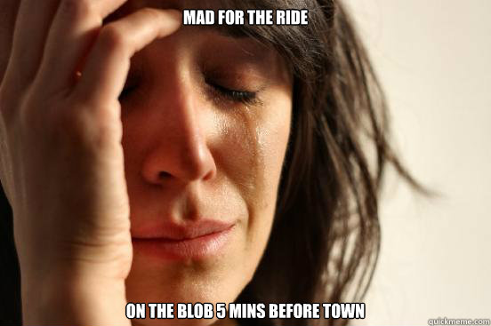 Mad for the ride on the blob 5 mins before town  First World Problems