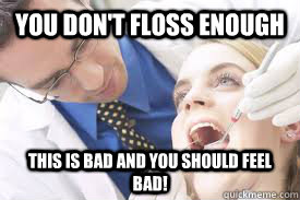 You don't floss enough This is bad and you should feel bad! - You don't floss enough This is bad and you should feel bad!  Misc