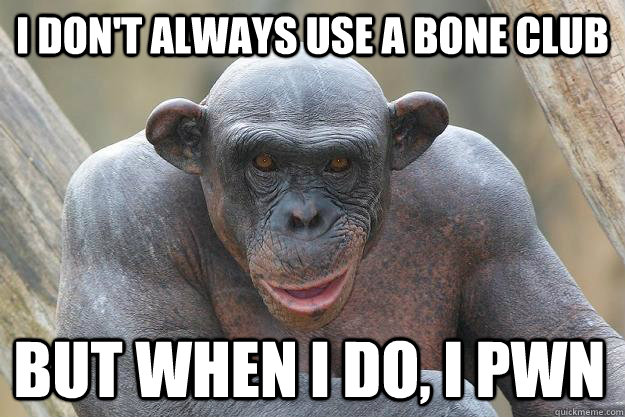 I don't always use a bone club but when i do, I pwn  The Most Interesting Chimp In The World