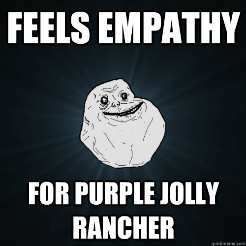 feels empathy for purple jolly rancher  Forever Alone