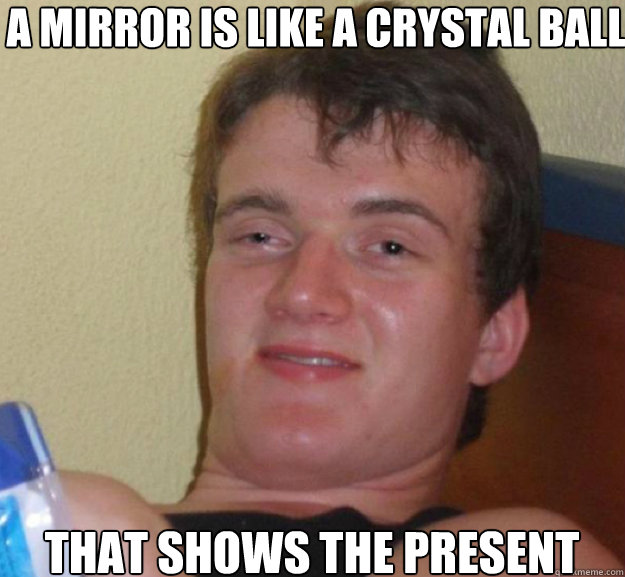a mirror is like a crystal ball that shows the present - a mirror is like a crystal ball that shows the present  ten guy