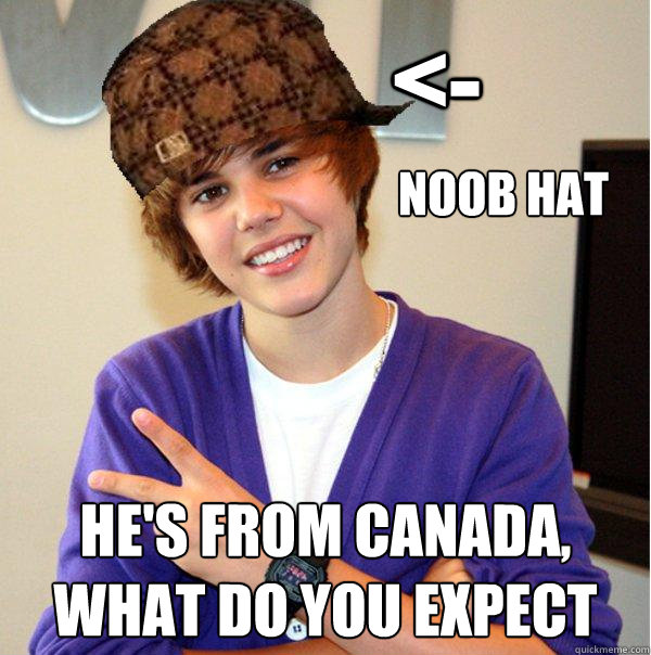 <- he's from Canada, what do you expect NOOB HAT  Scumbag Beiber