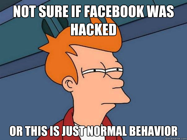Not sure if facebook was hacked Or this is just normal behavior  Futurama Fry