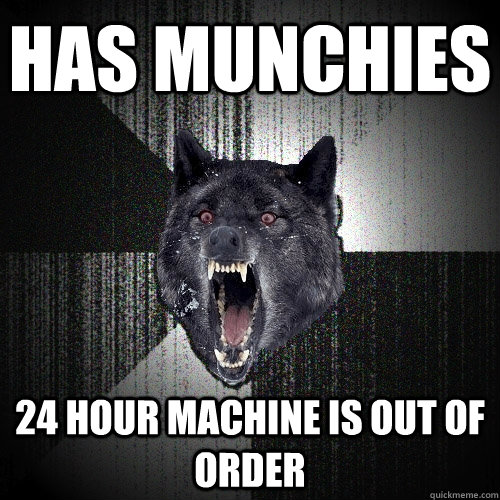 has munchies 24 hour machine is out of order  Insanity Wolf