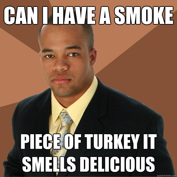 Can I have a smoke piece of turkey it smells delicious  Successful Black Man
