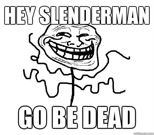 hey slenderman go be dead   SLENDER MAN TROLL