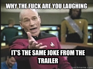 Why the fuck are you laughing it's the same joke from the trailer   Annoyed Picard