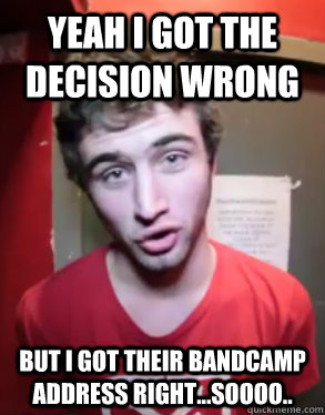 yeah i got the decision wrong but i got their bandcamp address right...soooo..  