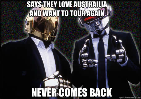 Says they love austrailia
and want to tour again never comes back - Says they love austrailia
and want to tour again never comes back  Daft Punk