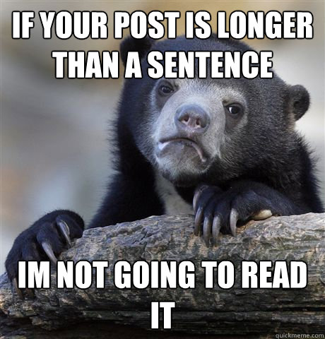 If your post is longer than a sentence Im not going to read it  Confession Bear