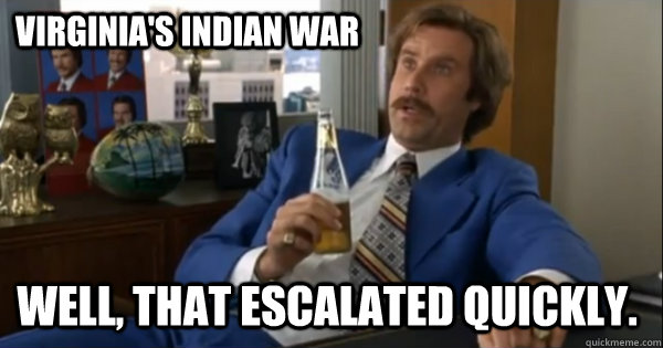 Virginia's Indian War Well, that escalated quickly.  Ron burgundy