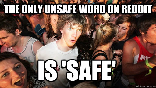 the only unsafe word on reddit is 'safe'  Sudden Clarity Clarence