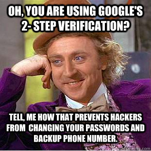 Oh, you are using Google's 2- step verification? Tell, me how that prevents hackers from  changing your passwords and backup phone number.  Condescending Wonka